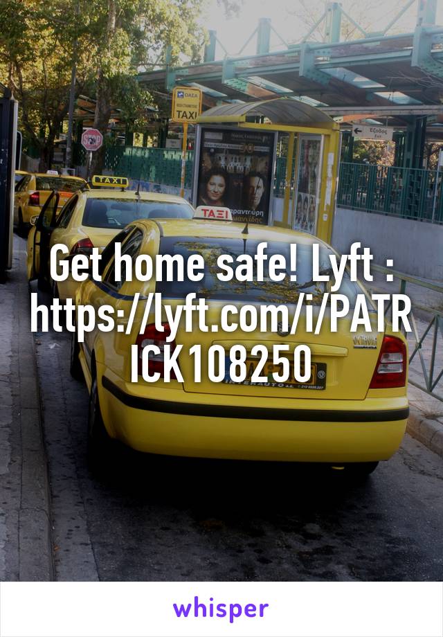 Get home safe! Lyft : https://lyft.com/i/PATRICK108250