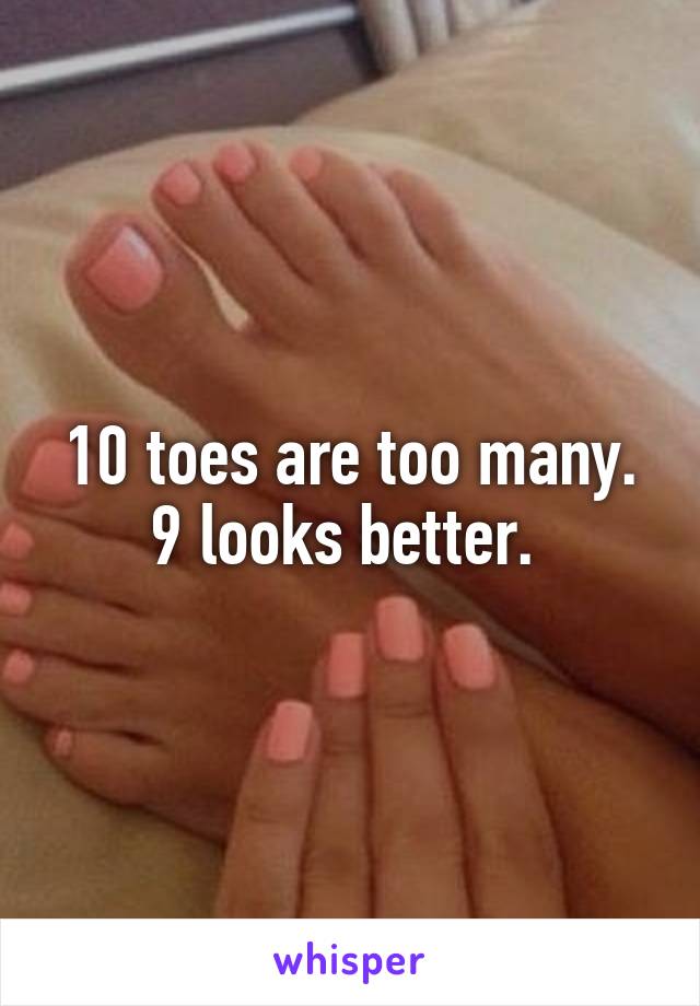 10 toes are too many.
9 looks better. 