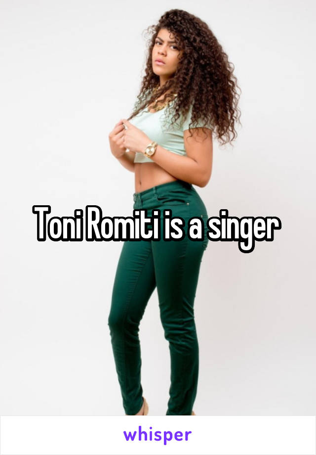 Toni Romiti is a singer 