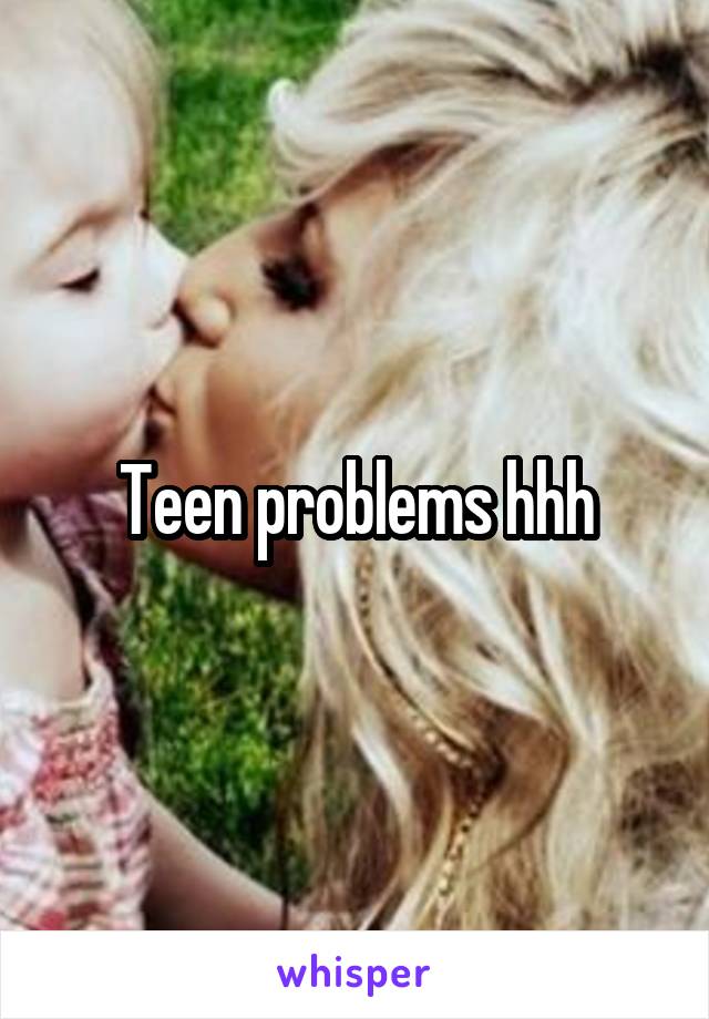 Teen problems hhh