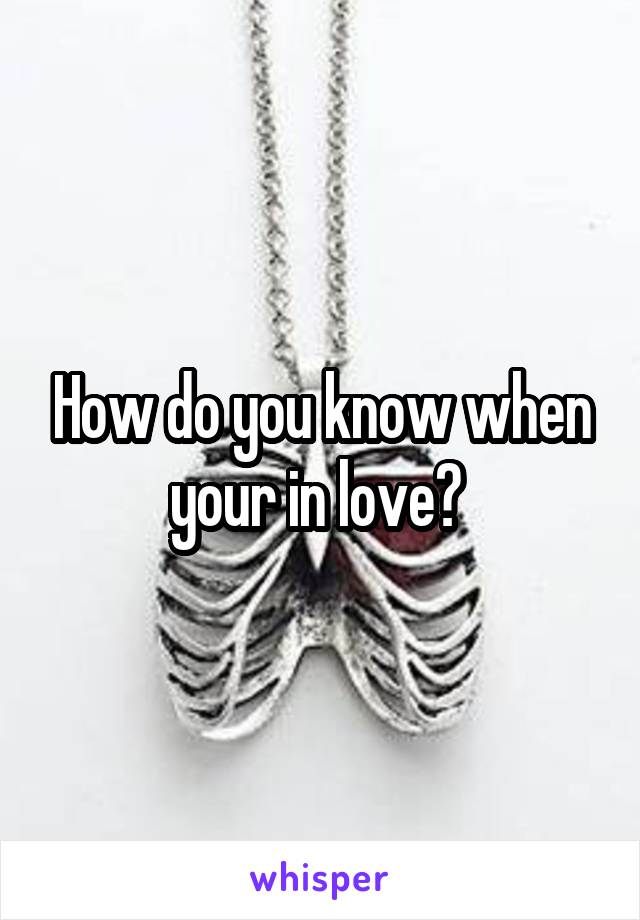 How do you know when your in love? 