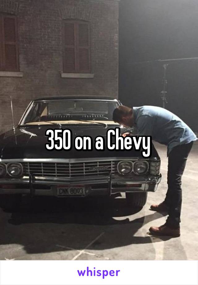 350 on a Chevy 