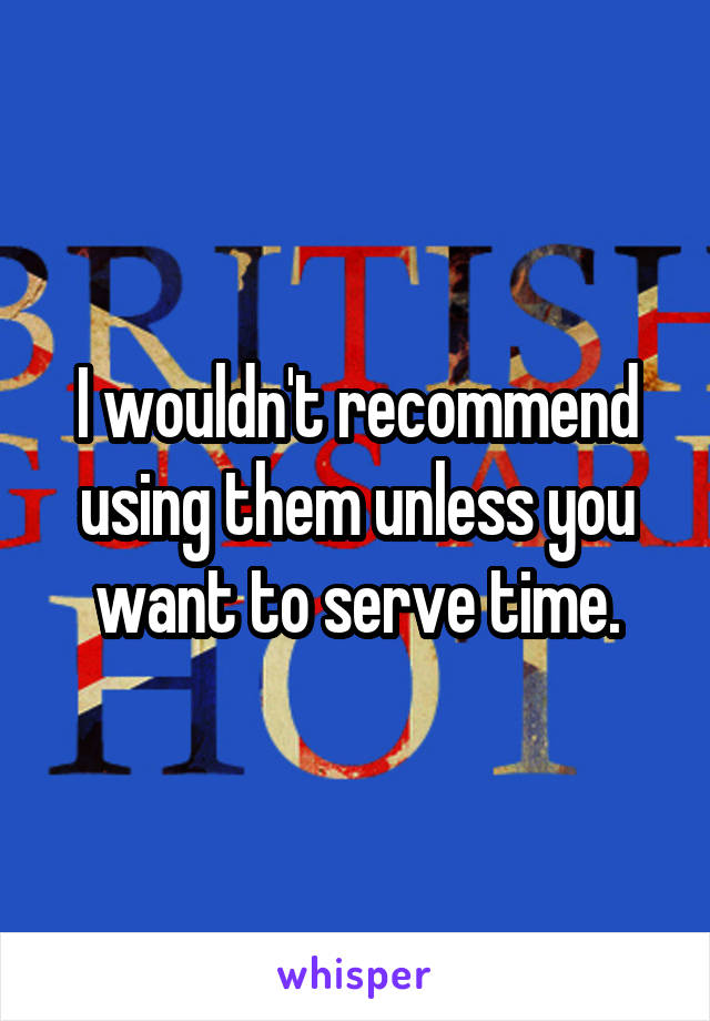 I wouldn't recommend using them unless you want to serve time.