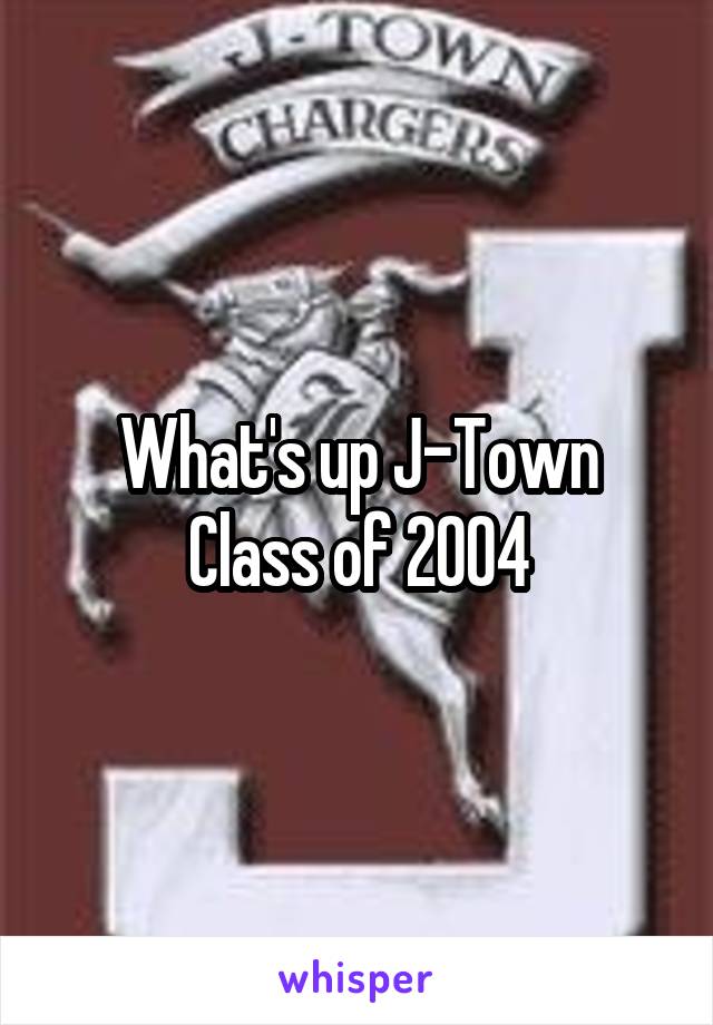 What's up J-Town
Class of 2004