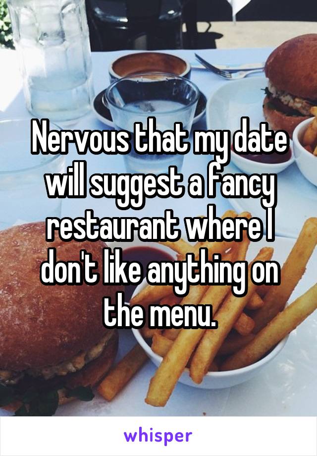 Nervous that my date will suggest a fancy restaurant where I don't like anything on the menu.