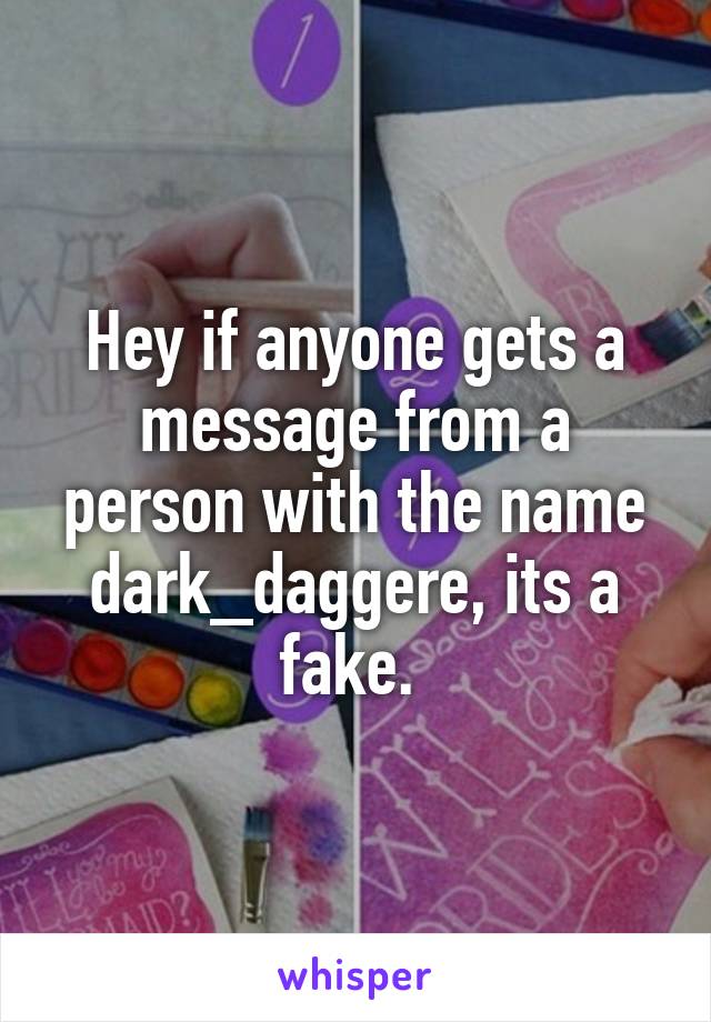 Hey if anyone gets a message from a person with the name dark_daggere, its a fake. 