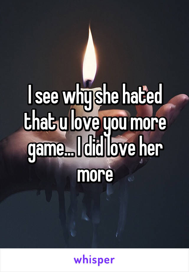 I see why she hated that u love you more game... I did love her more