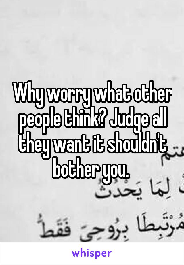 Why worry what other people think? Judge all they want it shouldn't bother you. 