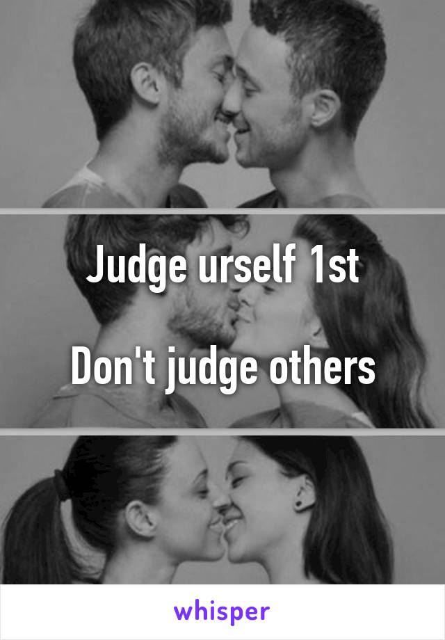 Judge urself 1st

Don't judge others
