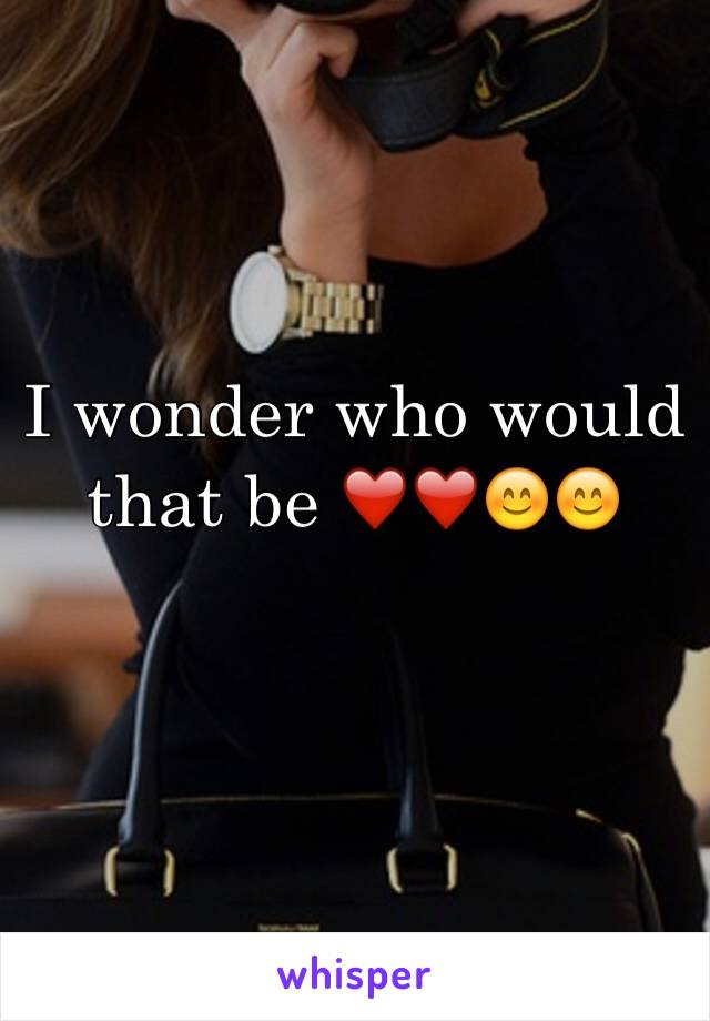 I wonder who would that be ❤️❤️😊😊