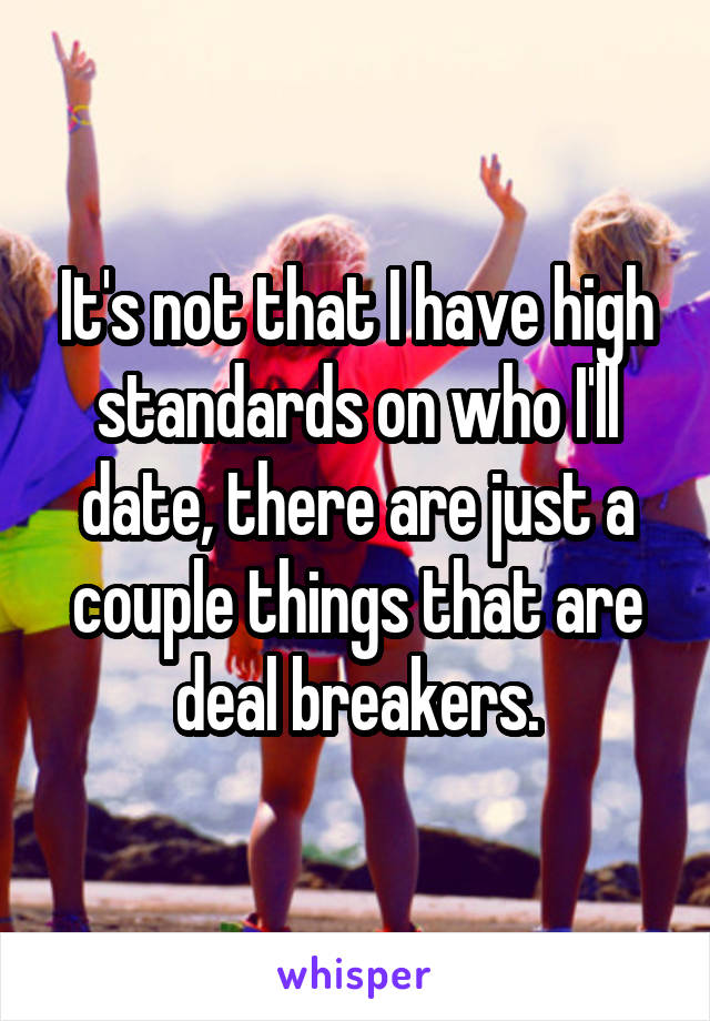 It's not that I have high standards on who I'll date, there are just a couple things that are deal breakers.