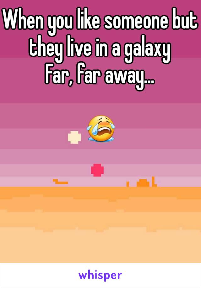 When you like someone but they live in a galaxy 
Far, far away...

😭