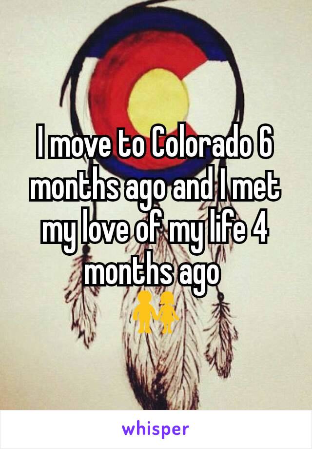 I move to Colorado 6 months ago and I met my love of my life 4 months ago 
👫