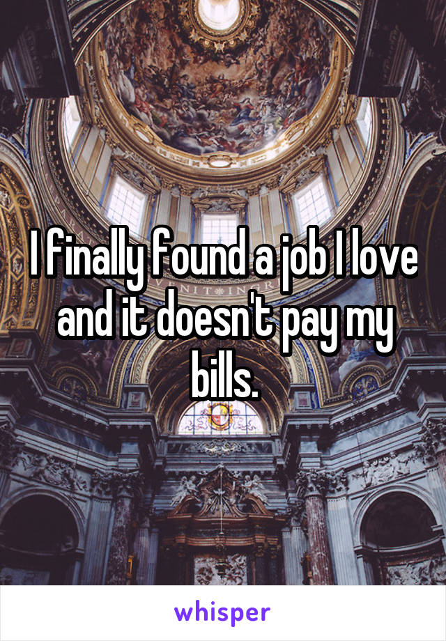 I finally found a job I love and it doesn't pay my bills.