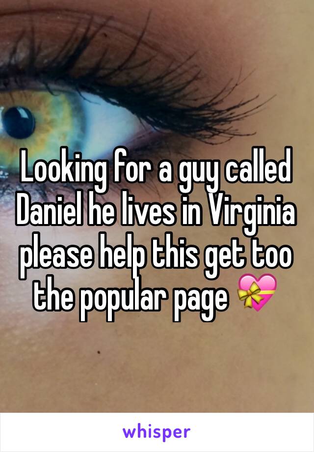 Looking for a guy called Daniel he lives in Virginia please help this get too the popular page 💝