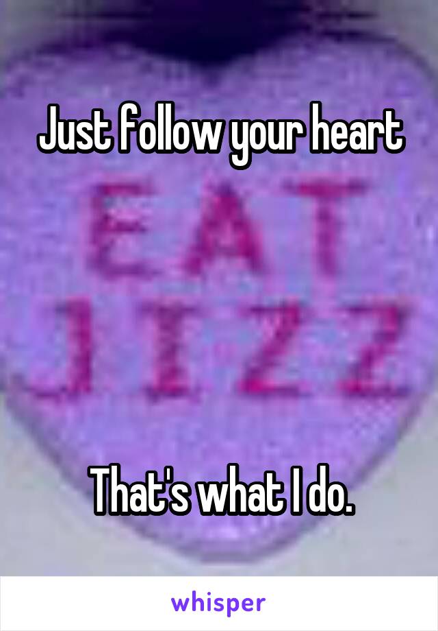 Just follow your heart





That's what I do.