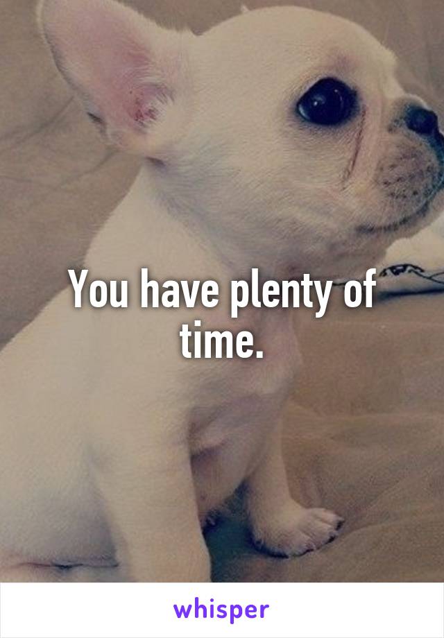 You have plenty of time.