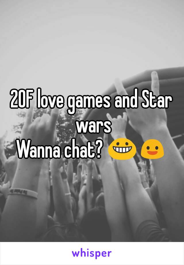 20F love games and Star wars
Wanna chat? 😀😃