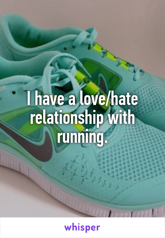 I have a love/hate relationship with running.