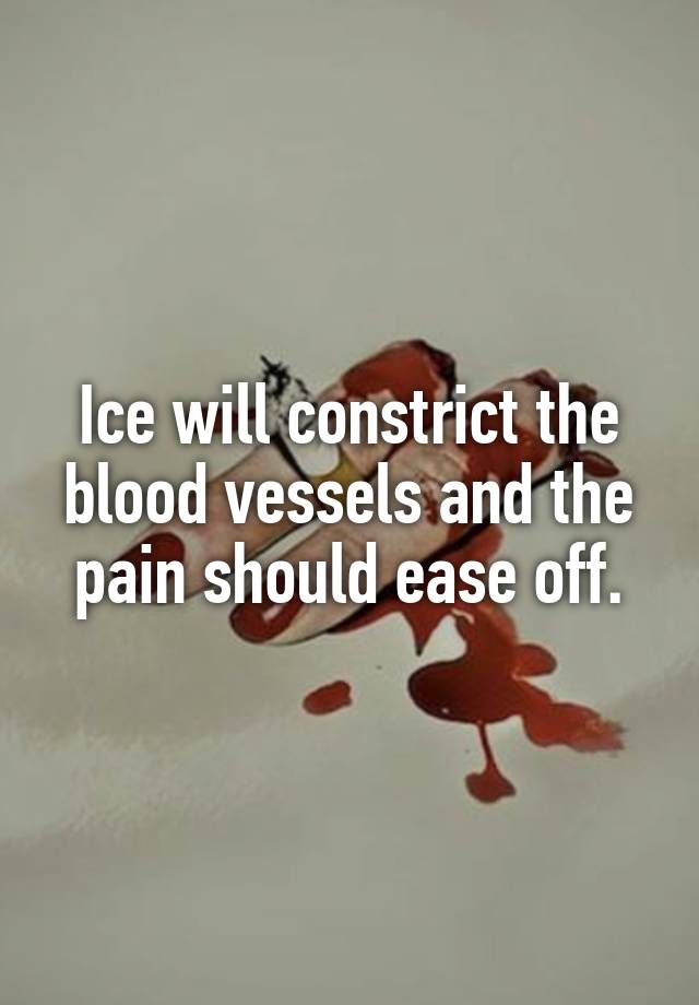 ice-will-constrict-the-blood-vessels-and-the-pain-should-ease-off