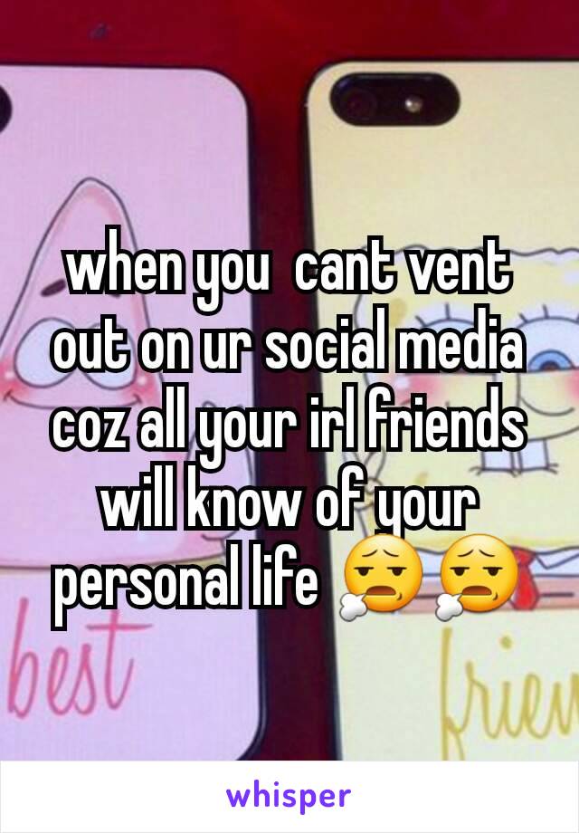 when you  cant vent out on ur social media coz all your irl friends
will know of your personal life 😧😧