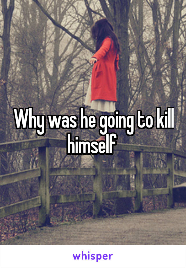 Why was he going to kill himself 