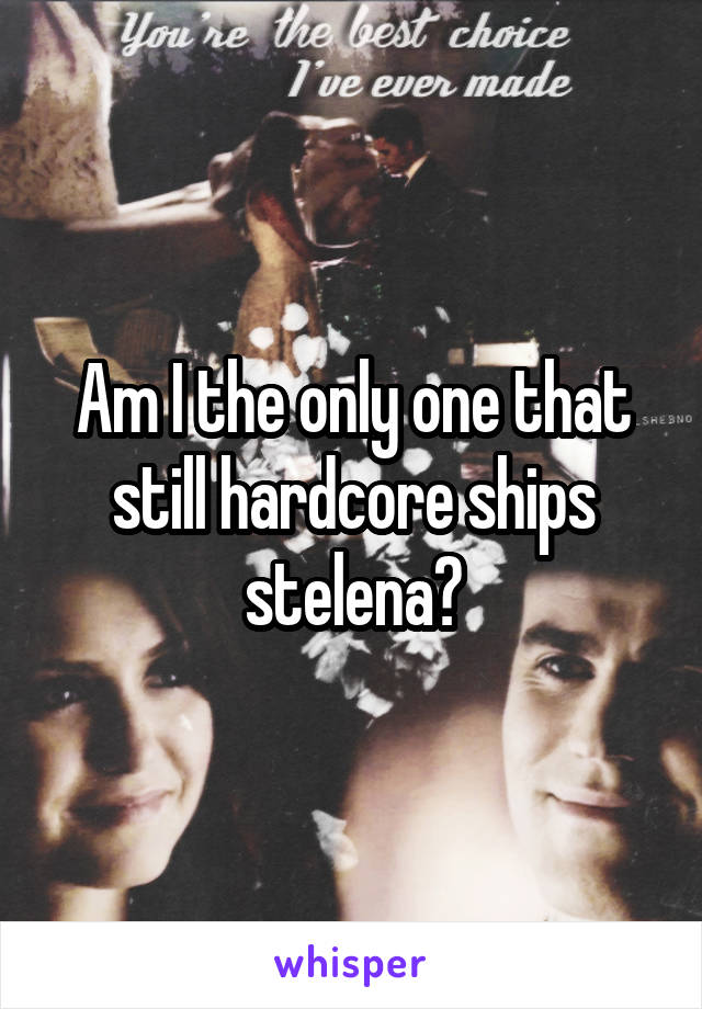 Am I the only one that still hardcore ships stelena?