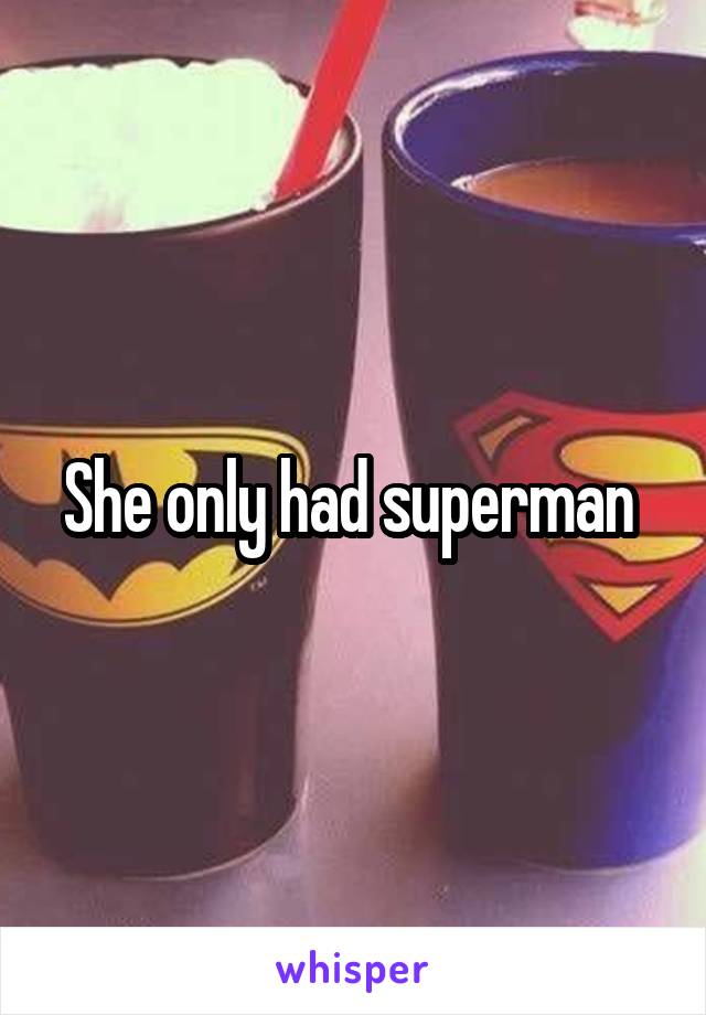 She only had superman 