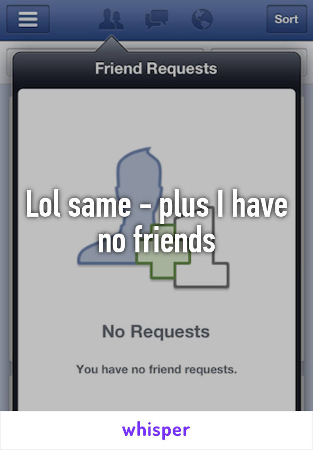 Lol same - plus I have no friends