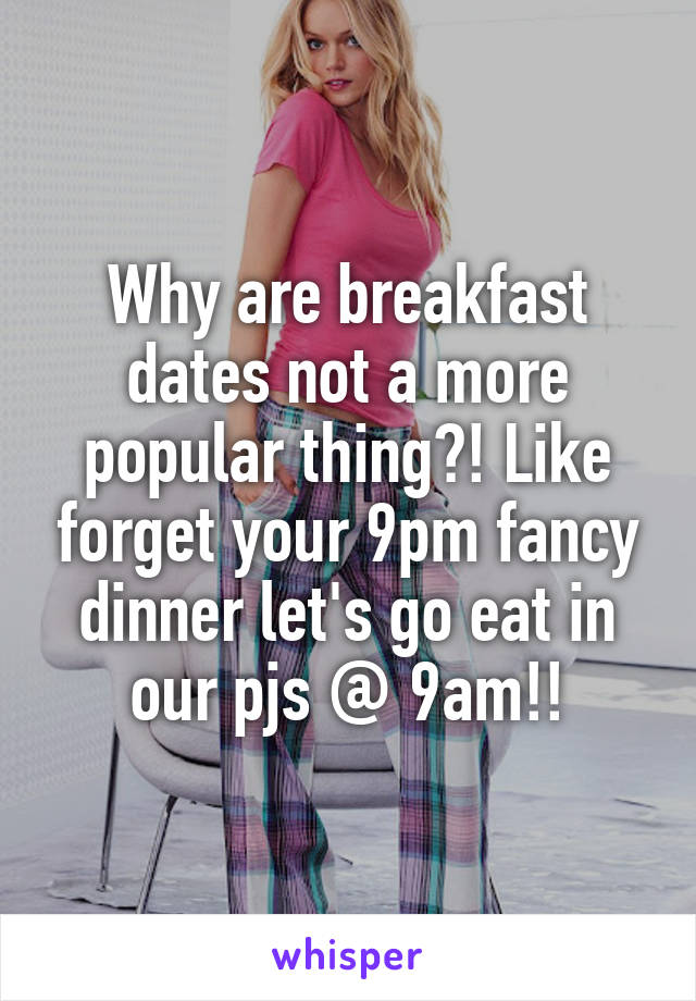 Why are breakfast dates not a more popular thing?! Like forget your 9pm fancy dinner let's go eat in our pjs @ 9am!!