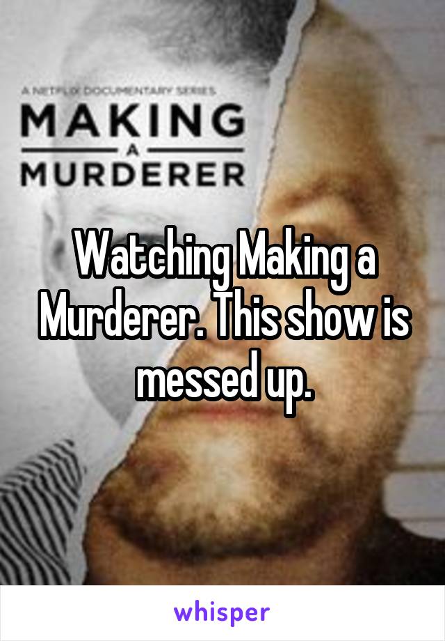 Watching Making a Murderer. This show is messed up.