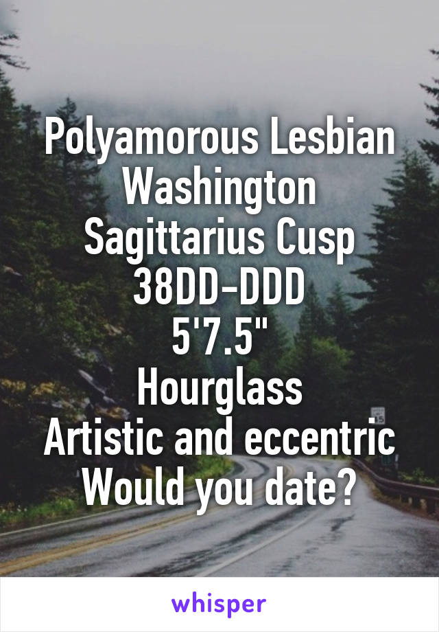 Polyamorous Lesbian
Washington
Sagittarius Cusp
38DD-DDD
5'7.5"
Hourglass
Artistic and eccentric
Would you date?