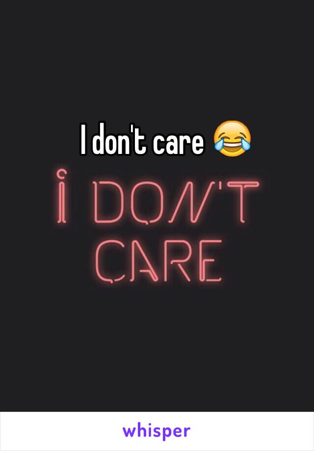 I don't care 😂