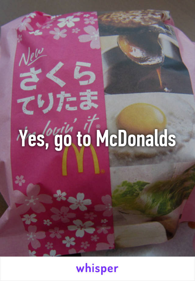 Yes, go to McDonalds