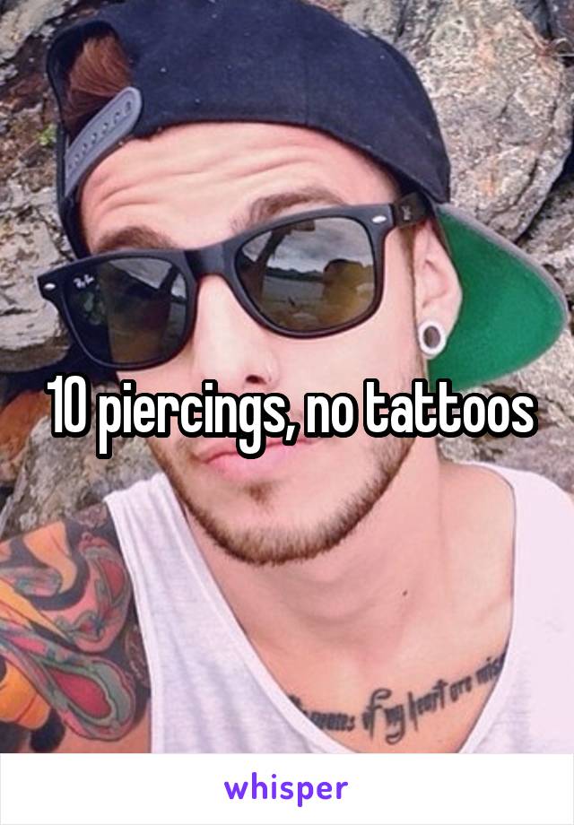 10 piercings, no tattoos