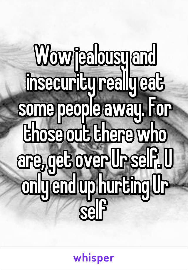 Wow jealousy and insecurity really eat some people away. For those out there who are, get over Ur self. U only end up hurting Ur self 