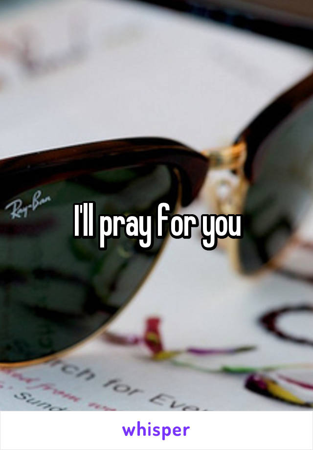 I'll pray for you