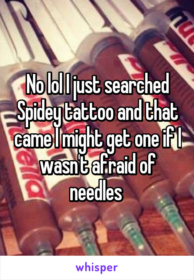 No lol I just searched Spidey tattoo and that came I might get one if I wasn't afraid of needles 