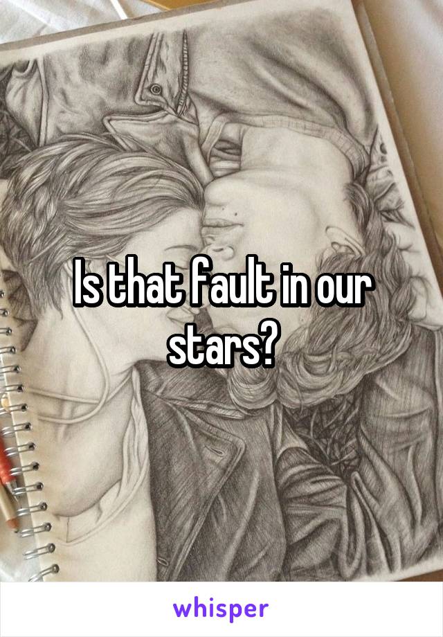 Is that fault in our stars?