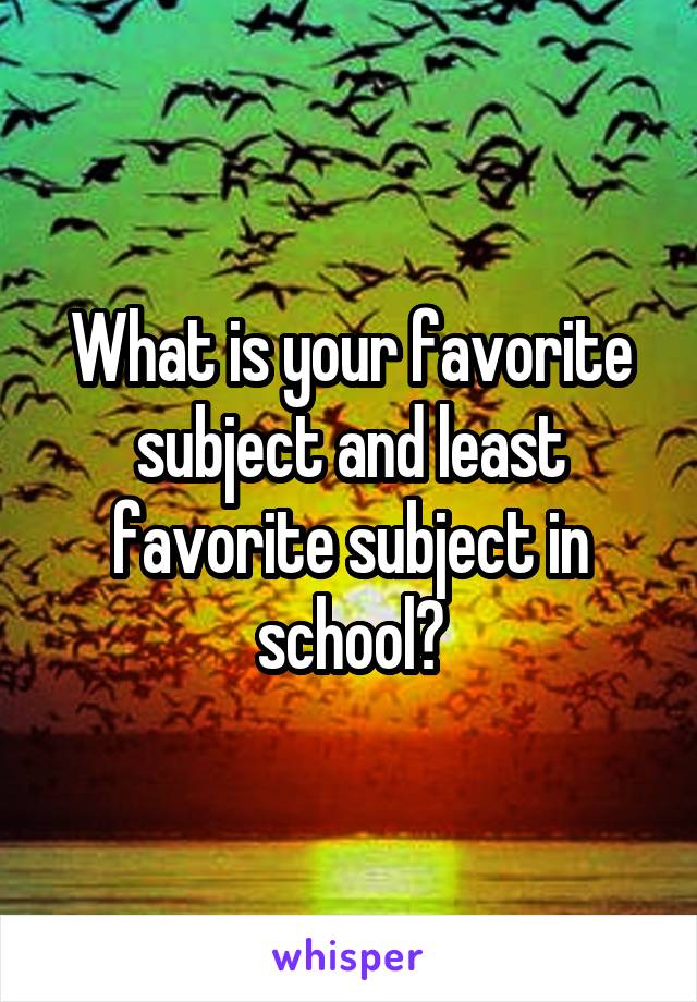 What is your favorite subject and least favorite subject in school?