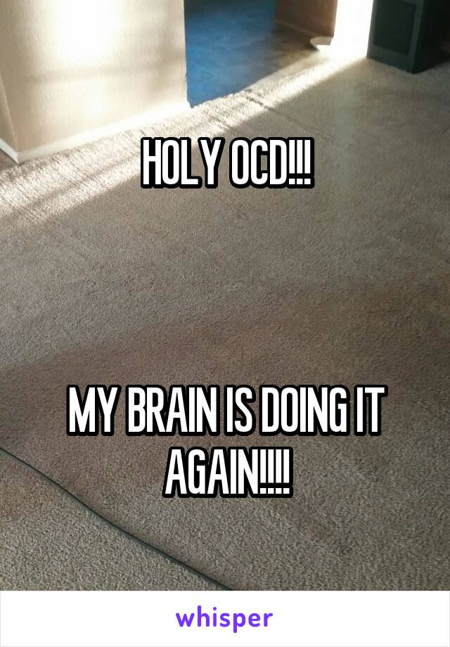 HOLY OCD!!!



MY BRAIN IS DOING IT AGAIN!!!!