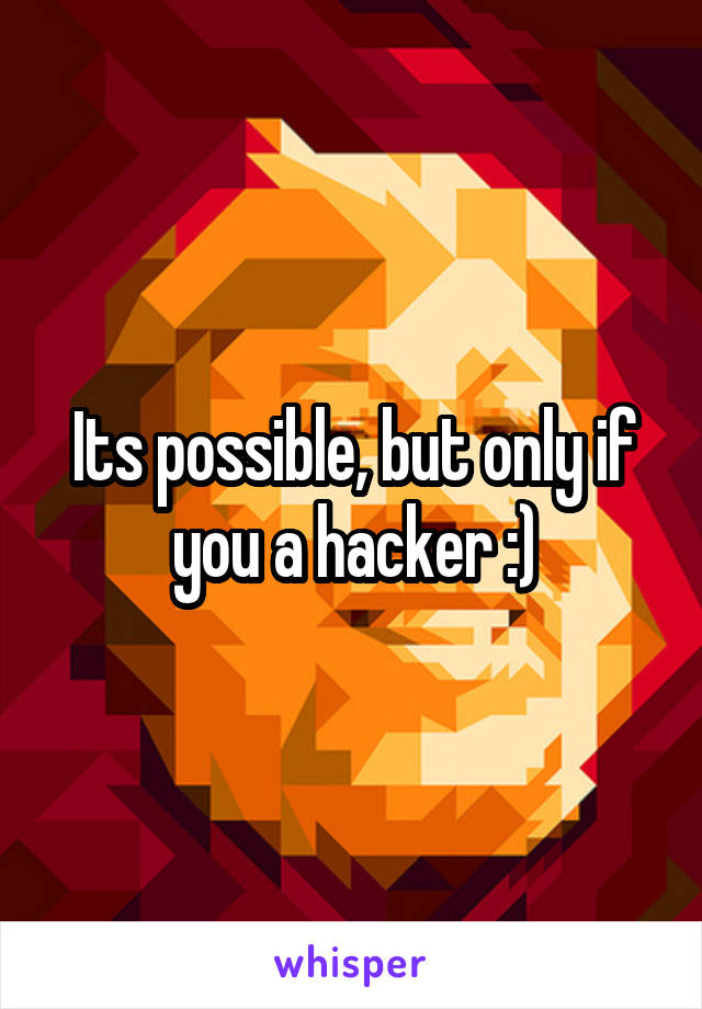 Its possible, but only if you a hacker :)