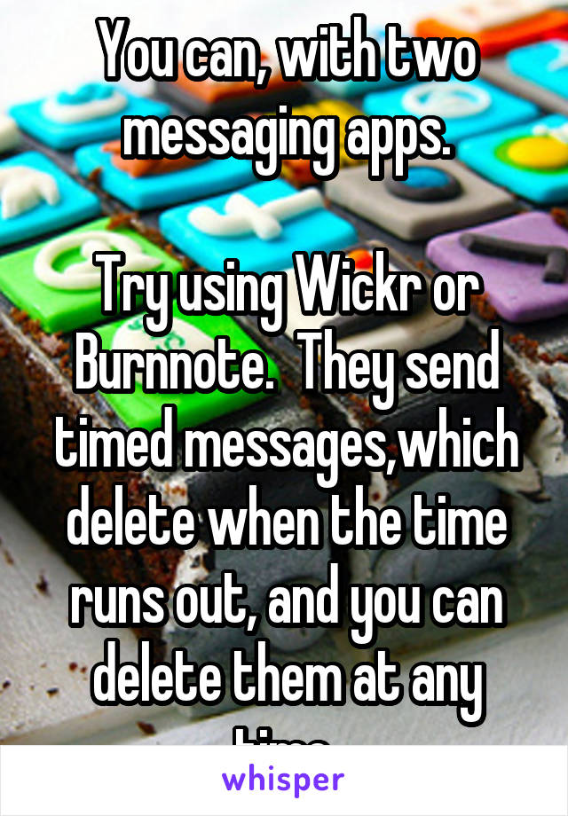 You can, with two messaging apps.

Try using Wickr or Burnnote.  They send timed messages,which delete when the time runs out, and you can delete them at any time.