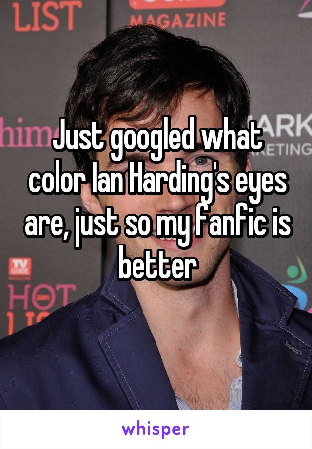 Just googled what color Ian Harding's eyes are, just so my fanfic is better
