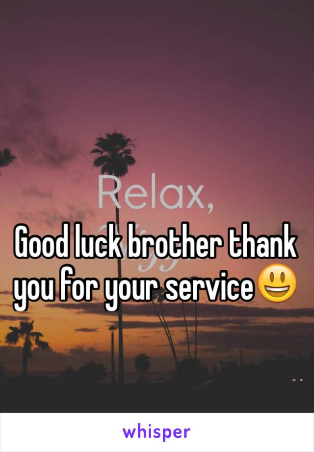 Good luck brother thank you for your service😃 