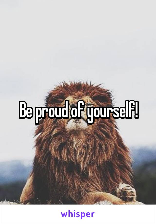 Be proud of yourself!