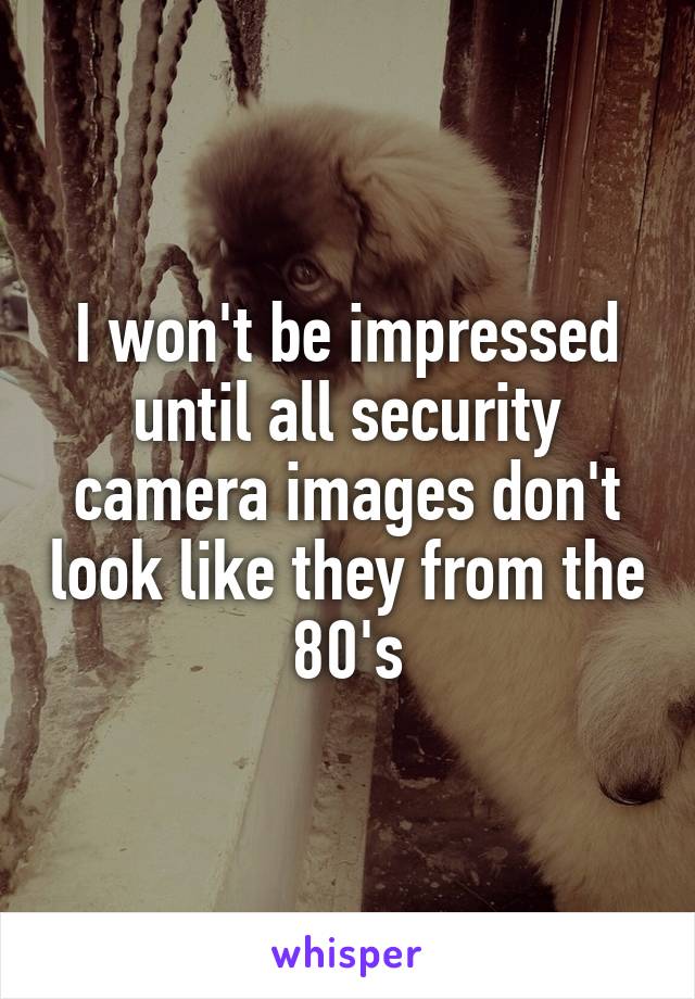 I won't be impressed until all security camera images don't look like they from the 80's