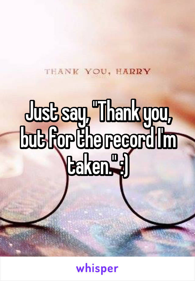 Just say, "Thank you, but for the record I'm taken." :)