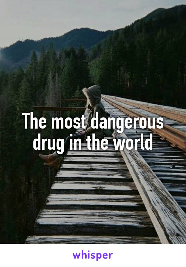 The most dangerous drug in the world