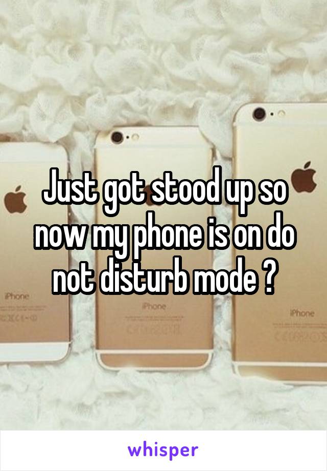 Just got stood up so now my phone is on do not disturb mode 💯